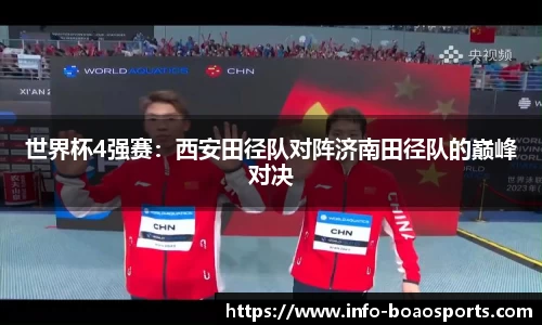 世界杯4强赛：西安田径队对阵济南田径队的巅峰对决