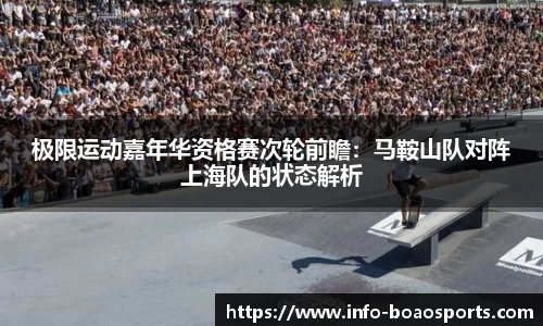 极限运动嘉年华资格赛次轮前瞻：马鞍山队对阵上海队的状态解析