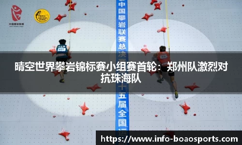 晴空世界攀岩锦标赛小组赛首轮：郑州队激烈对抗珠海队