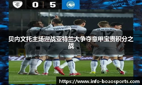 贝内文托主场迎战亚特兰大争夺意甲宝贵积分之战